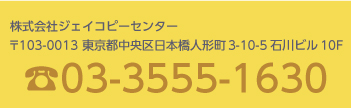 ☎03-3555-1630 株式会社ジェイコピーセンター 〒103-0013 東京都中央区日本橋人形町3-10-5 石川ビル10階
